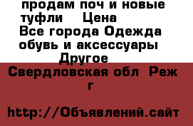 продам поч и новые туфли  › Цена ­ 1 500 - Все города Одежда, обувь и аксессуары » Другое   . Свердловская обл.,Реж г.